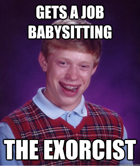 Gets a job babysitting The Exorcist - Gets a job babysitting The Exorcist  Bad Luck Brian