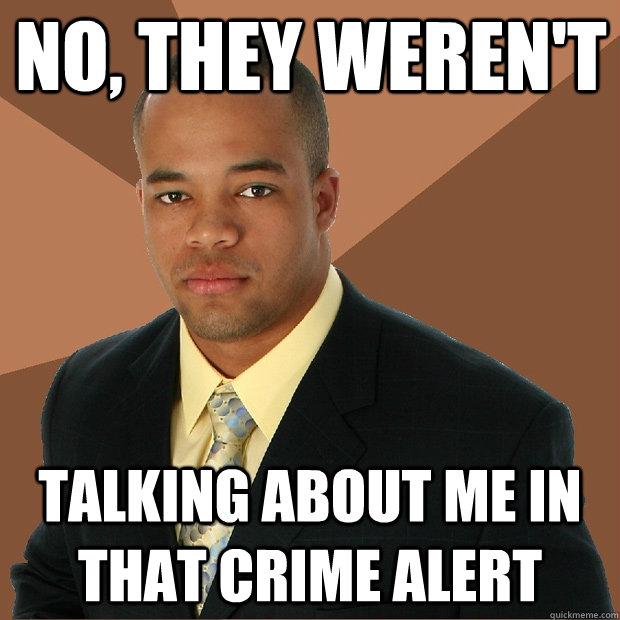 No, they weren't talking about me in that crime alert  Successful Black Man