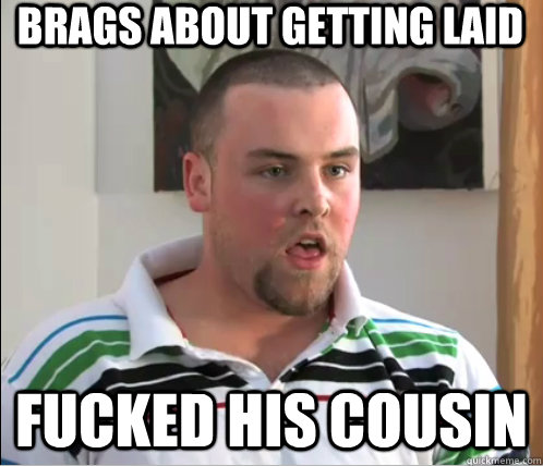 brags about getting laid fucked his cousin - brags about getting laid fucked his cousin  Real Scumbag Steve