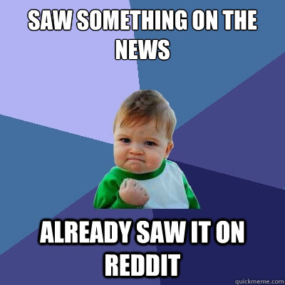 Saw something on the news Already saw it on reddit  Success Kid