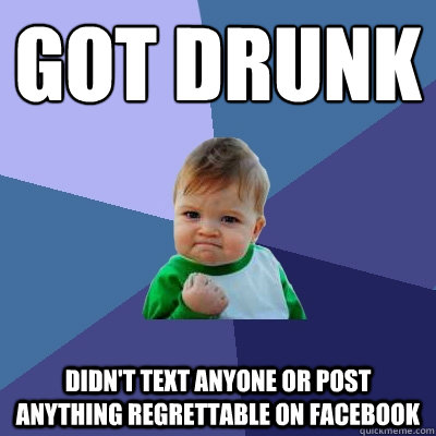 got drunk didn't text anyone or post anything regrettable on facebook  Success Kid