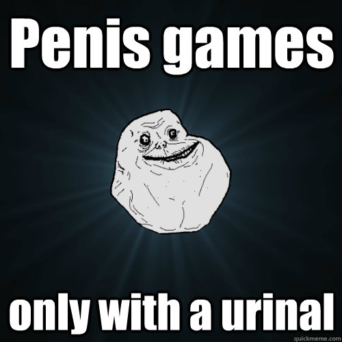 Penis games only with a urinal  Forever Alone