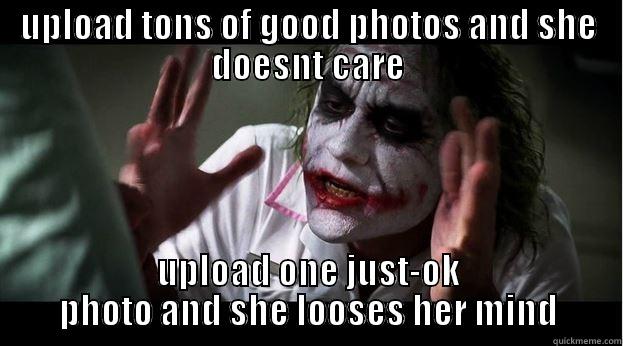 UPLOAD TONS OF GOOD PHOTOS AND SHE DOESNT CARE UPLOAD ONE JUST-OK PHOTO AND SHE LOOSES HER MIND Joker Mind Loss