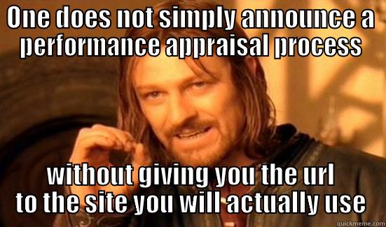 ONE DOES NOT SIMPLY ANNOUNCE A PERFORMANCE APPRAISAL PROCESS WITHOUT GIVING YOU THE URL TO THE SITE YOU WILL ACTUALLY USE Boromir