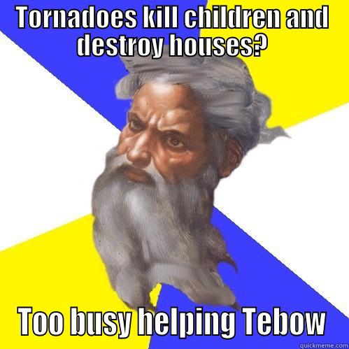 TORNADOES KILL CHILDREN AND DESTROY HOUSES? TOO BUSY HELPING TEBOW Advice God