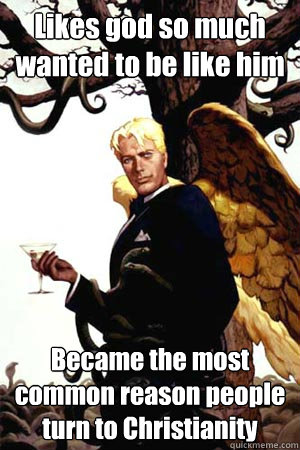 Likes god so much wanted to be like him Became the most common reason people turn to Christianity  Good Guy Lucifer