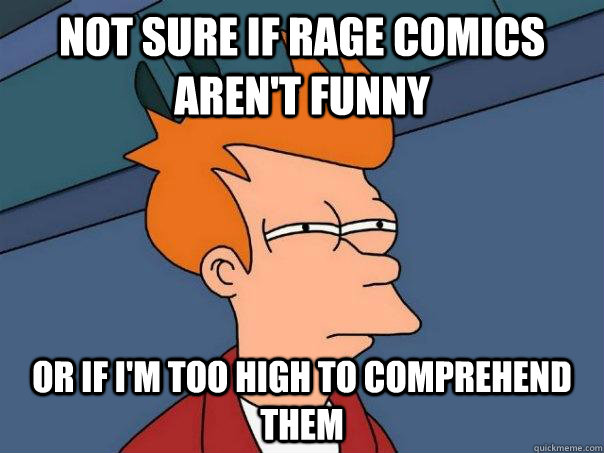 Not sure if rage comics aren't funny or if i'm too high to comprehend them - Not sure if rage comics aren't funny or if i'm too high to comprehend them  Futurama Fry