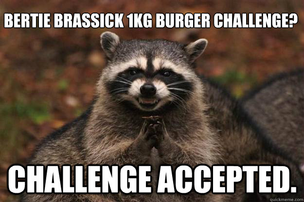 Bertie Brassick 1kg Burger challenge? Challenge accepted.  Evil Plotting Raccoon