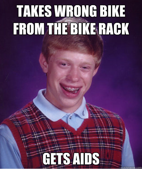 takes wrong bike from the bike rack gets aids Caption 3 goes here - takes wrong bike from the bike rack gets aids Caption 3 goes here  Bad Luck Brian