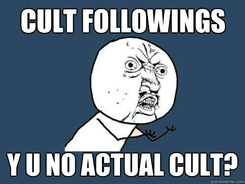 cult followings y u no actual cult?  