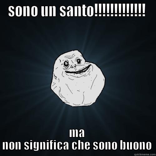 SONO UN SANTO!!!!!!!!!!!!! MA NON SIGNIFICA CHE SONO BUONO Forever Alone