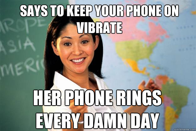 Says to Keep your phone on vibrate her phone rings every damn day  Unhelpful High School Teacher