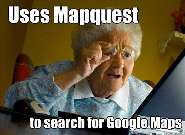 Uses Mapquest to search for Google Maps  Grandma finds the Internet