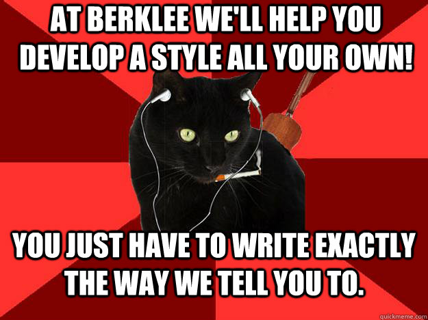 At Berklee we'll help you develop a style all your own! You just have to write exactly the way we tell you to.  Berklee Cat