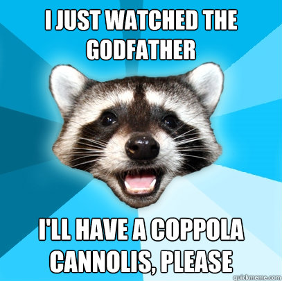 I just watched the godfather I'll have a Coppola cannolis, please - I just watched the godfather I'll have a Coppola cannolis, please  Lame Pun Coon