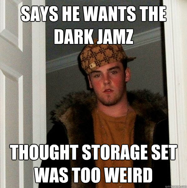 Says he wants the dark jamz Thought storage set was too weird   Scumbag Steve