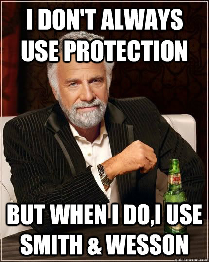 I don't always use protection but when i do,i use Smith & Wesson - I don't always use protection but when i do,i use Smith & Wesson  The Most Interesting Man In The World