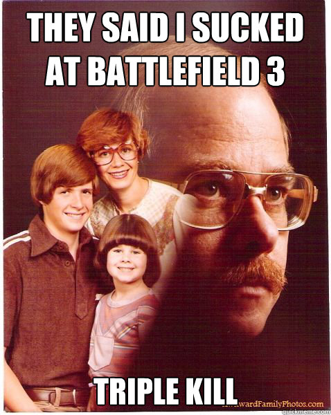 They said I sucked at Battlefield 3 Triple Kill  Vengeance Dad