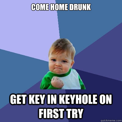 Come Home Drunk Get key in keyhole on first try  Success Kid