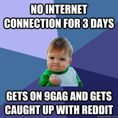 no internet connection for 3 days Gets on 9gag and gets caught up with reddit  Success Kid