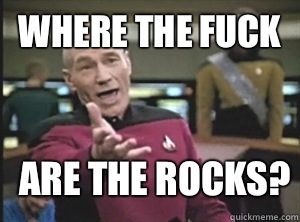 where the fuck Are the rocks?  Annoyed Picard