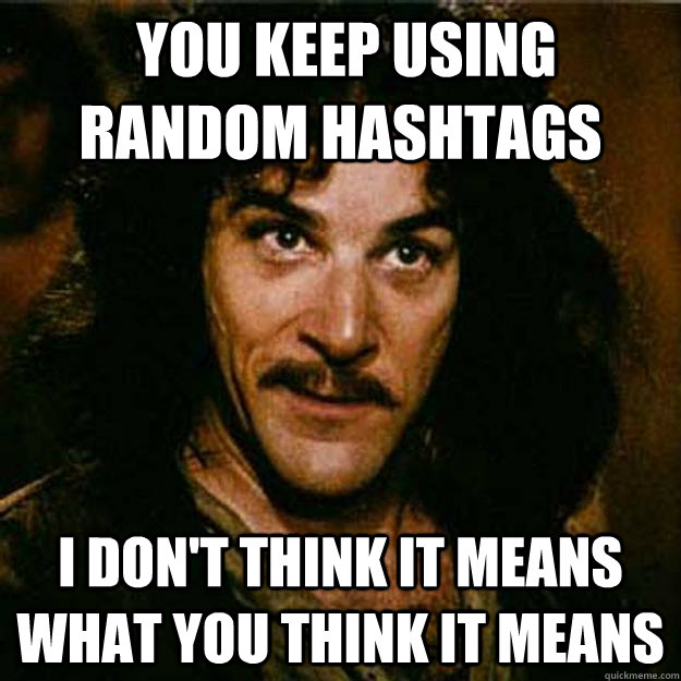  You keep using random hashtags I don't think it means what you think it means  Inigo Montoya