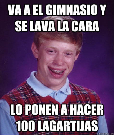 Va a el gimnasio y se lava la cara Lo ponen a hacer 100 lagartijas  Bad Luck Brian