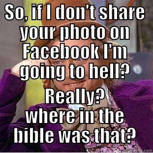 face book - SO, IF I DON'T SHARE YOUR PHOTO ON FACEBOOK I'M GOING TO HELL? REALLY? WHERE IN THE BIBLE WAS THAT? Condescending Wonka