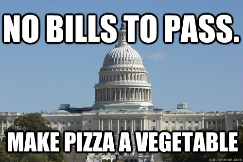 No bills to pass. Make pizza a vegetable  Scumbag Congress