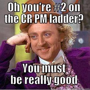 OH YOU'RE #2 ON THE CR PM LADDER? YOU MUST BE REALLY GOOD Condescending Wonka