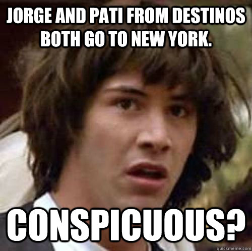 Jorge and Pati from Destinos both go to New York. CONSPICUOUS?  conspiracy keanu