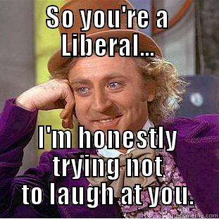 SO YOU'RE A LIBERAL... I'M HONESTLY TRYING NOT TO LAUGH AT YOU. Creepy Wonka