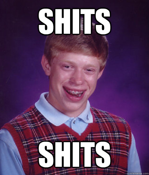 Shits Shits  Bad Luck Brian