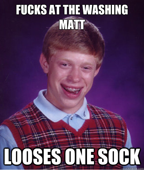 fucks at the washing matt looses one sock  Bad Luck Brian