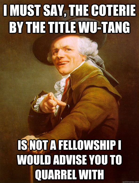 I must say, the coterie by the title Wu-tang Is not a fellowship I would advise you to quarrel with - I must say, the coterie by the title Wu-tang Is not a fellowship I would advise you to quarrel with  Joseph Ducreux