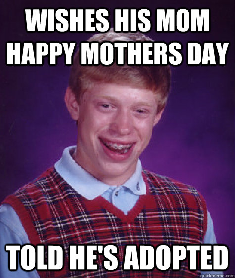 Wishes his mom Happy Mothers Day Told he's Adopted   Bad Luck Brian