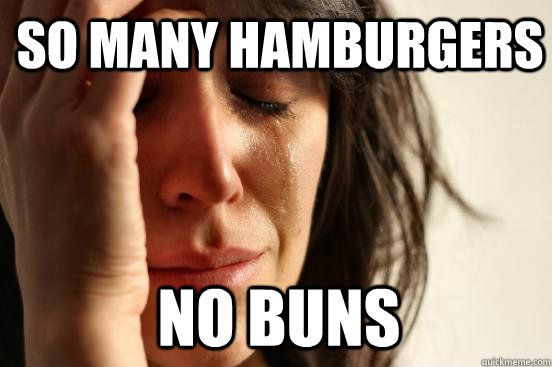 So many hamburgers no buns - So many hamburgers no buns  1st World Problems