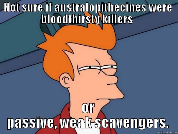 NOT SURE IF AUSTRALOPITHECINES WERE BLOODTHIRSTY KILLERS  OR PASSIVE, WEAK SCAVENGERS. Futurama Fry