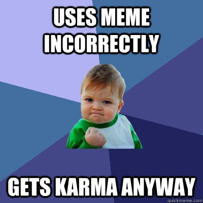 uses meme incorrectly gets karma anyway  Success Kid