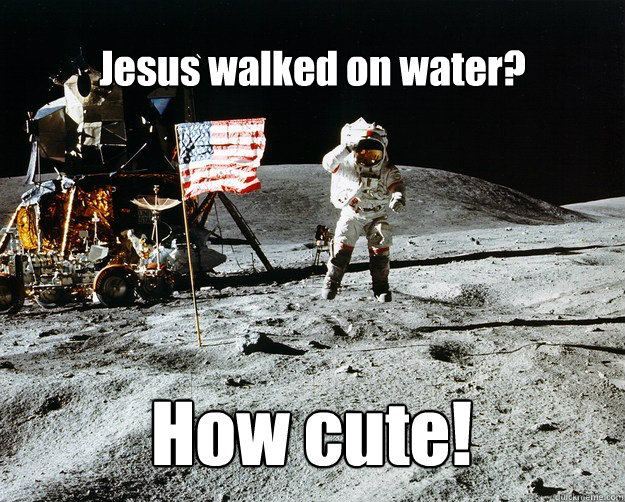 Jesus walked on water? How cute!  Unimpressed Astronaut