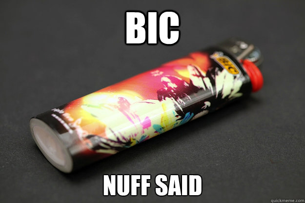 BIC nuff said - BIC nuff said  Good Guy Lighter
