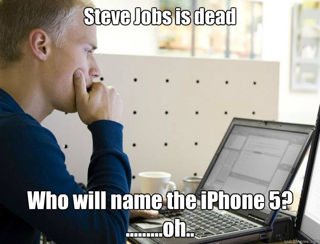 Steve Jobs is dead Who will name the iPhone 5?
.........oh..  Programmer