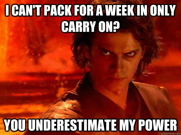 I can't pack for a week in only carry on? You underestimate my power - I can't pack for a week in only carry on? You underestimate my power  YOU UNDERESTIMATE MY POWER