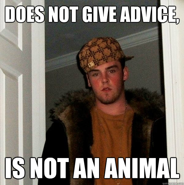 Does not give advice, is not an animal - Does not give advice, is not an animal  Scumbag Steve