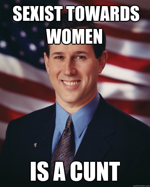  sexist towards women is a cunt  Rick Santorum