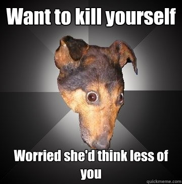 Want to kill yourself Worried she'd think less of you  Depression Dog