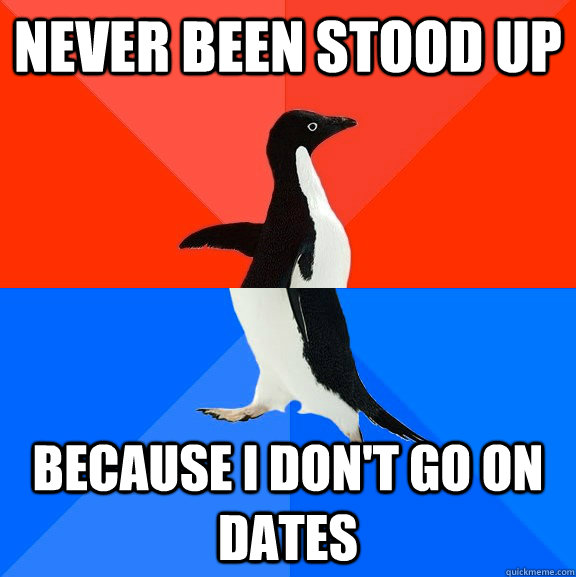 Never been stood up Because i don't go on dates - Never been stood up Because i don't go on dates  Socially Awesome Awkward Penguin