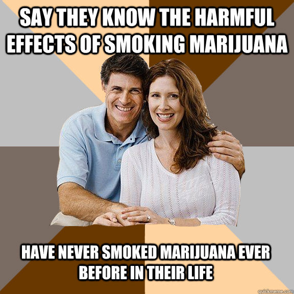 Say they know the harmful effects of smoking marijuana Have never smoked marijuana ever before in their life  Scumbag Parents