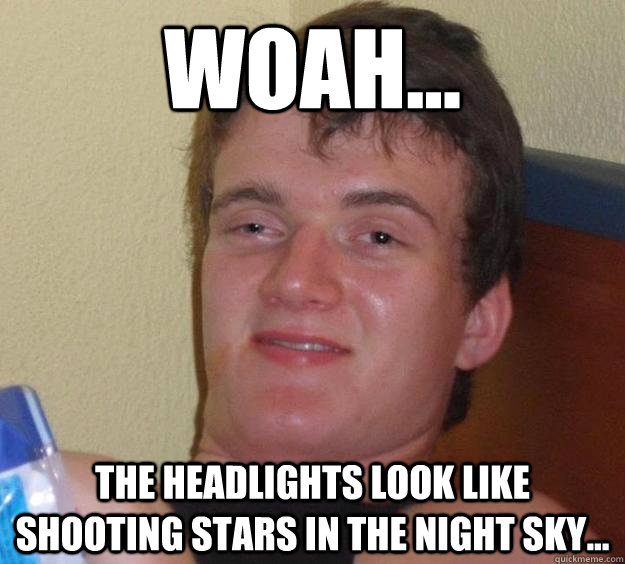 Woah... the headlights look like shooting stars in the night sky... - Woah... the headlights look like shooting stars in the night sky...  10 Guy