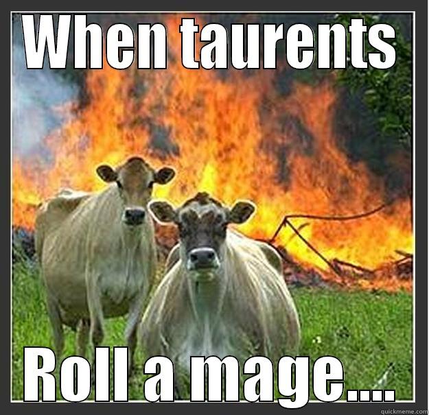 WHEN TAURENTS ROLL A MAGE.... Evil cows